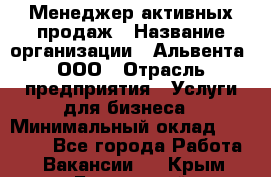 Менеджер активных продаж › Название организации ­ Альвента, ООО › Отрасль предприятия ­ Услуги для бизнеса › Минимальный оклад ­ 35 000 - Все города Работа » Вакансии   . Крым,Бахчисарай